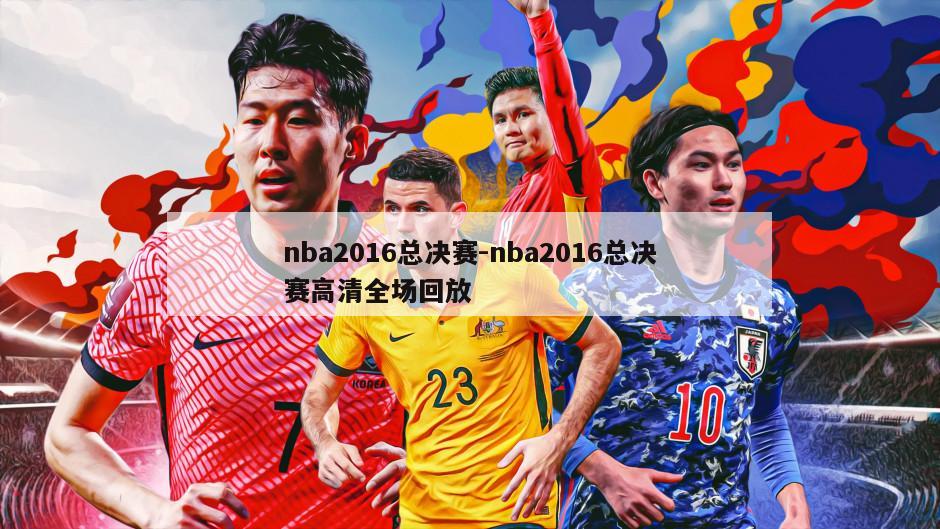 nba2016总决赛-nba2016总决赛高清全场回放